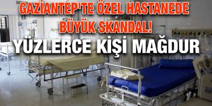 Gaziantep'te Özel Hastanede Büyük Skandal! Yüzlerce Kişi Mağdur