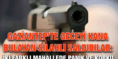 Gaziantep’te Geceyi Kana Bulayan Silahlı Saldırılar: İki Farklı Mahallede Panik ve Korku