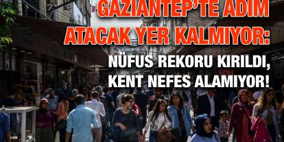​​​​​​​Gaziantep’te Adım Atacak Yer Kalmıyor: Nüfus Rekoru Kırıldı, Kent Nefes Alamıyor!
