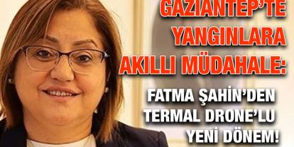 Gaziantep’te Yangınlara Akıllı Müdahale: Fatma Şahin’den Termal Drone’lu Yeni Dönem!
