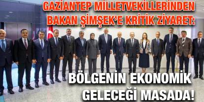 Gaziantep Milletvekillerinden Bakan Şimşek’e Kritik Ziyaret: Bölgenin Ekonomik Geleceği Masada!