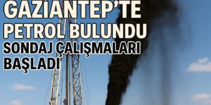 Gaziantep’te Petrol Bulundu! Sondaj Çalışmaları Başladı