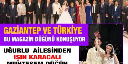 Gaziantep Ve Türkiye Magazini Bu Düğünü Konuşuyor! Uğurlu Ailesi'nden Işın Karaca'lı Muhteşem Düğün