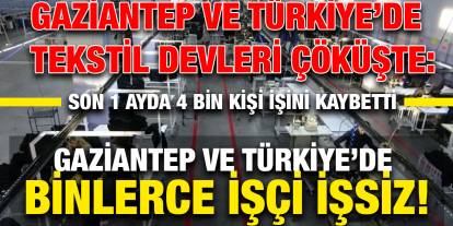 Gaziantep ve Türkiye’de Tekstil Devleri Çöküşte: Son 1 Ayda 4 Bin Kişi İşini Kaybetti
