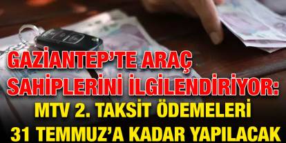 Gaziantep’te Araç Sahiplerini İlgilendiriyor: MTV 2. Taksit Ödemeleri 31 Temmuz’a Kadar Yapılacak