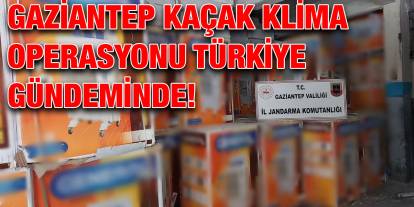 Gaziantep Kaçak Klima Operasyonu Türkiye Gündeminde!
