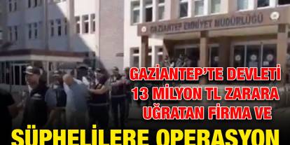 Gaziantep’te Devleti 13 Milyon TL Zarara Uğratan Firma ve Şüphelilere Operasyon