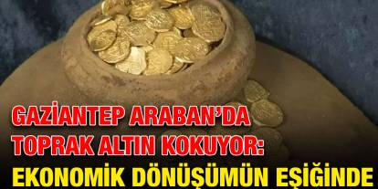 Gaziantep Araban’da Toprak Altın Kokuyor: Ekonomik Dönüşümün Eşiğinde