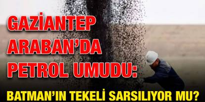 Gaziantep Araban’da Petrol Umudu: Batman’ın Tekeli Sarsılıyor mu?