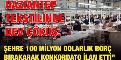 Gaziantep tekstilinde dev çöküş: Şehre 100 milyon dolarlık borç bırakarak konkordato ilan etti