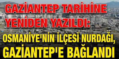 Gaziantep Tarihine Yeniden Yazıldı: Osmaniye'nin İlçesi Nurdağı, Gaziantep'e Bağlandı