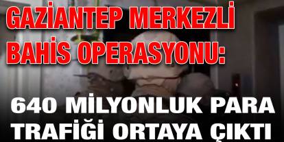 Gaziantep Merkezli Bahis Operasyonu: 640 Milyonluk Para Trafiği Ortaya Çıktı
