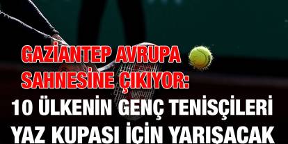 Gaziantep Avrupa Sahnesine Çıkıyor: 10 Ülkenin Genç Tenisçileri Yaz Kupası İçin Yarışacak
