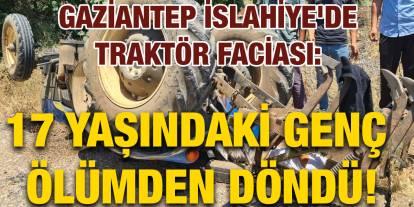 Gaziantep İslahiye'de Traktör Faciası: 17 Yaşındaki Genç Ölümden Döndü!