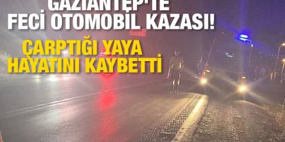Gaziantep'te feci otomobil kazası! Çarptığı yaya hayatını kaybetti