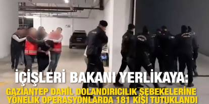 İçişleri Bakanı Yerlikaya: "Gaziantep Dahil Dolandırıcılık şebekelerine yönelik operasyonlarda 181 kişi tutuklandı."