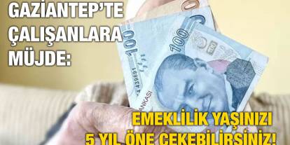 Gaziantep’te Çalışanlara Müjde: Emeklilik Yaşınızı 5 Yıl Öne Çekebilirsiniz!