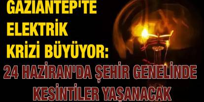 Gaziantep'te Elektrik Krizi Büyüyor: 24 Haziran'da Şehir Genelinde Kesintiler Yaşanacak