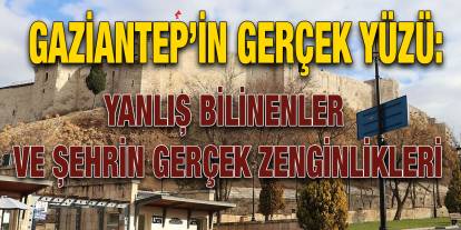 Gaziantep’in Gerçek Yüzü: Yanlış Bilinenler ve Şehrin Gerçek Zenginlikleri