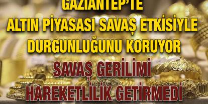 Gaziantep’te Altın Piyasası Savaş Etkisiyle Durgunluğunu Koruyor