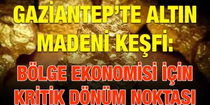 Gaziantep’te Altın Madeni Keşfi: Bölge Ekonomisi İçin Kritik Dönüm Noktası