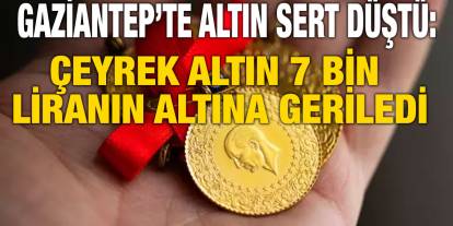 Gaziantep’te Altın Sert Düştü: Çeyrek Altın 7 Bin Liranın Altına Geriledi