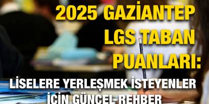 2025 Gaziantep LGS Taban Puanları: Liselere Yerleşmek İsteyenler İçin Güncel Rehber