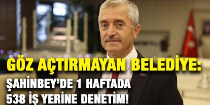 Göz Açtırmayan Belediye: Şahinbey’de 1 Haftada 538 İş Yerine Denetim!