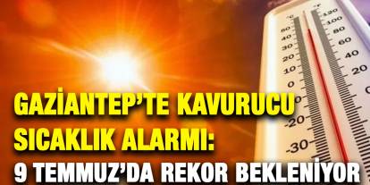 Gaziantep’te Kavurucu Sıcaklık Alarmı: 9 Temmuz’da Rekor Bekleniyor