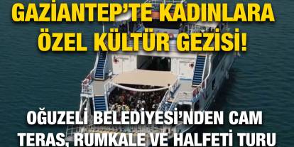 Gaziantep’te Kadınlara Özel Kültür Gezisi! Oğuzeli Belediyesi’nden Cam Teras, Rumkale ve Halfeti Turu