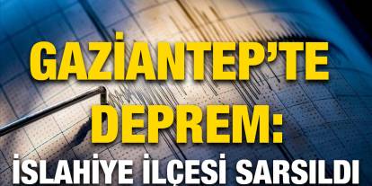 Gaziantep’te Deprem: İslahiye İlçesi Sarsıldı