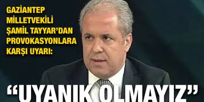 Gaziantep Eski Milletvekili Şamil Tayyar’dan Provokasyonlara Karşı Uyarı: “Uyanık Olmayız”