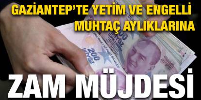 Gaziantep’te Yetim ve Engelli Muhtaç Aylıklarına Zam Müjdesi