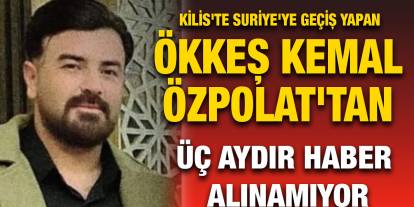 Kilis'te Suriye'ye Geçiş Yapan Ökkeş Kemal Özpolat'tan Üç Aydır Haber Alınamıyor
