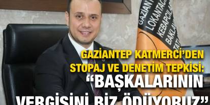 Gaziantep Katmerci’den Stopaj ve Denetim Tepkisi: “Başkalarının Vergisini Biz Ödüyoruz”