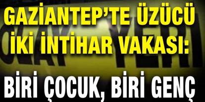 Gaziantep’te Üzücü İki İntihar Vakası: Biri Çocuk, Biri Genç
