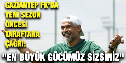 Gaziantep FK’da Yeni Sezon Öncesi Taraftara Çağrı: "En Büyük Gücümüz Sizsiniz"