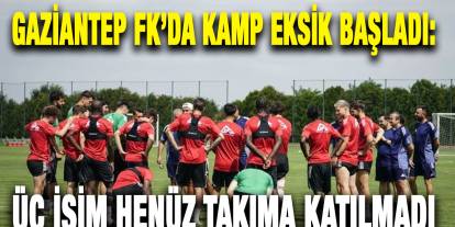 Gaziantep FK’da Kamp Eksik Başladı: Üç İsim Henüz Takıma Katılmadı