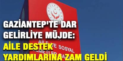 Gaziantep'te Dar Gelirliye Müjde: Aile Destek Yardımlarına Zam Geldi