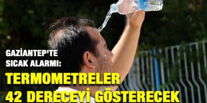 Gaziantep'te Sıcak Alarmı: Termometreler 42 Dereceyi Gösterecek