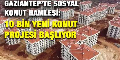 Gaziantep’te Sosyal Konut Hamlesi: 10 Bin Yeni Konut Projesi Başlıyor