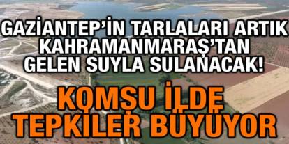 Gaziantep’in Tarlaları Kahramanmaraş'tan Gelen Suyla Sulanacak!