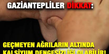 Gaziantepliler Dikkat: Geçmeyen Ağrıların Altında Kalsiyum Dengesizliği Olabilir!