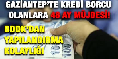 Gaziantep’te Kredi Borcu Olanlara 48 Ay Müjdesi! BDDK’dan Yapılandırma Kolaylığı