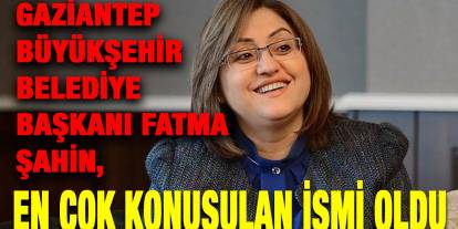 Gaziantep Büyükşehir Belediye Başkanı Fatma Şahin, En Çok Konuşulan İsmi Oldu