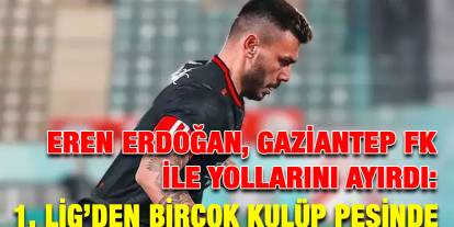 Eren Erdoğan, Gaziantep FK ile Yollarını Ayırdı: 1. Lig’den Birçok Kulüp Peşinde