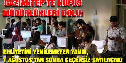 Gaziantep’te Nüfus Müdürlükleri Dolu: Ehliyetini Yenilemeyen Yandı, 1 Ağustos’tan Sonra Geçersiz Sayılacak!