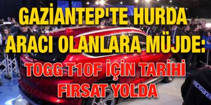 Gaziantep'te hurda aracı olanlara müjde: TOGG T10F için tarihi fırsat yolda