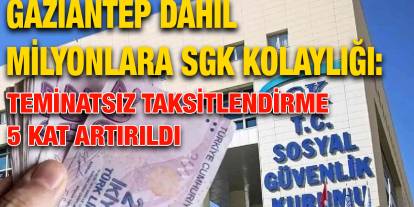 Gaziantep Dahil Milyonlara SGK Kolaylığı: Teminatsız Taksitlendirme 5 Kat Artırıldı