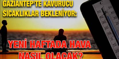 Gaziantep'te Kavurucu Sıcaklıklar Bekleniyor: Yeni Haftada Hava Nasıl Olacak?